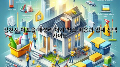 김천시 아포읍 대성리 이사 청소: 비용과 업체 선택 가이드