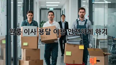 원룸 이사, 용달 이용 안전하게 하기!