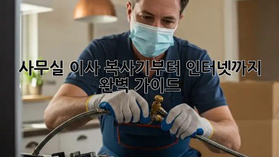 사무실 이사? 복사기부터 인터넷까지 완벽 가이드!